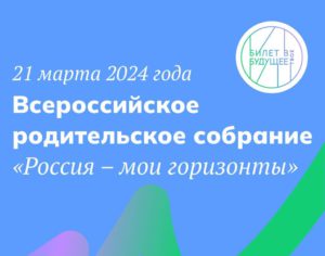 21.03.2024 проводится Всероссийское родительское собрание «Россия – мои горизонты».